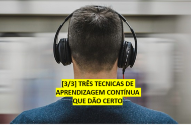 [3/3] TRÊS TECNICAS DE APRENDIZAGEM CONTÍNUA QUE DÃO CERTO